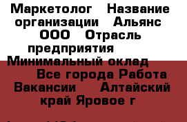 Маркетолог › Название организации ­ Альянс, ООО › Отрасль предприятия ­ BTL › Минимальный оклад ­ 25 000 - Все города Работа » Вакансии   . Алтайский край,Яровое г.